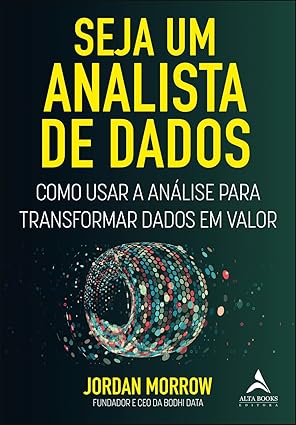 Seja um Analista de Dados: Como Usar a Análise Para Transformar Dados em Valor