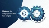 BigQuery: IA e Integração de Dados Mais Simples