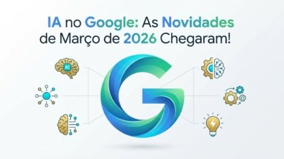 IA no Google: As Novidades de Março de 2026 Chegaram!