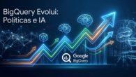 BigQuery Evolui: Novidades em Políticas e IA