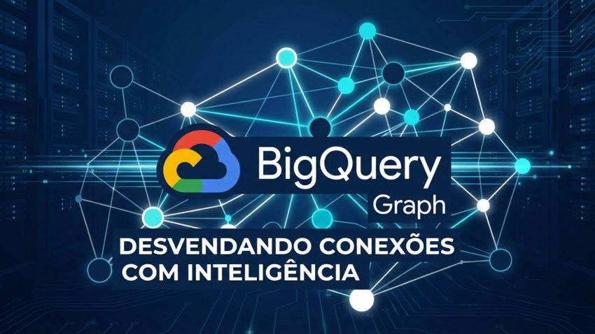 BigQuery Graph: Desvendando Conexões com Inteligência