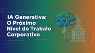 IA Generativa: O Próximo Nível do Trabalho Corporativo