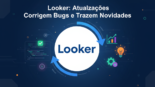 Looker: Atualizações Corrigem Bugs e Trazem Novidades