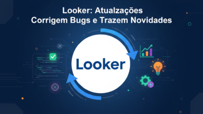 Looker: Atualizações Corrigem Bugs e Trazem Novidades