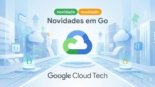 Novidades em Go: Destaques Recentes do Google Cloud Tech