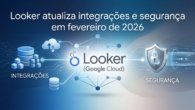 Looker atualiza integrações e segurança em fevereiro de 2026